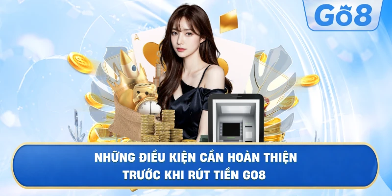 Những Điều Kiện Cần Hoàn Thiện Trước Khi Rút Tiền GO8
